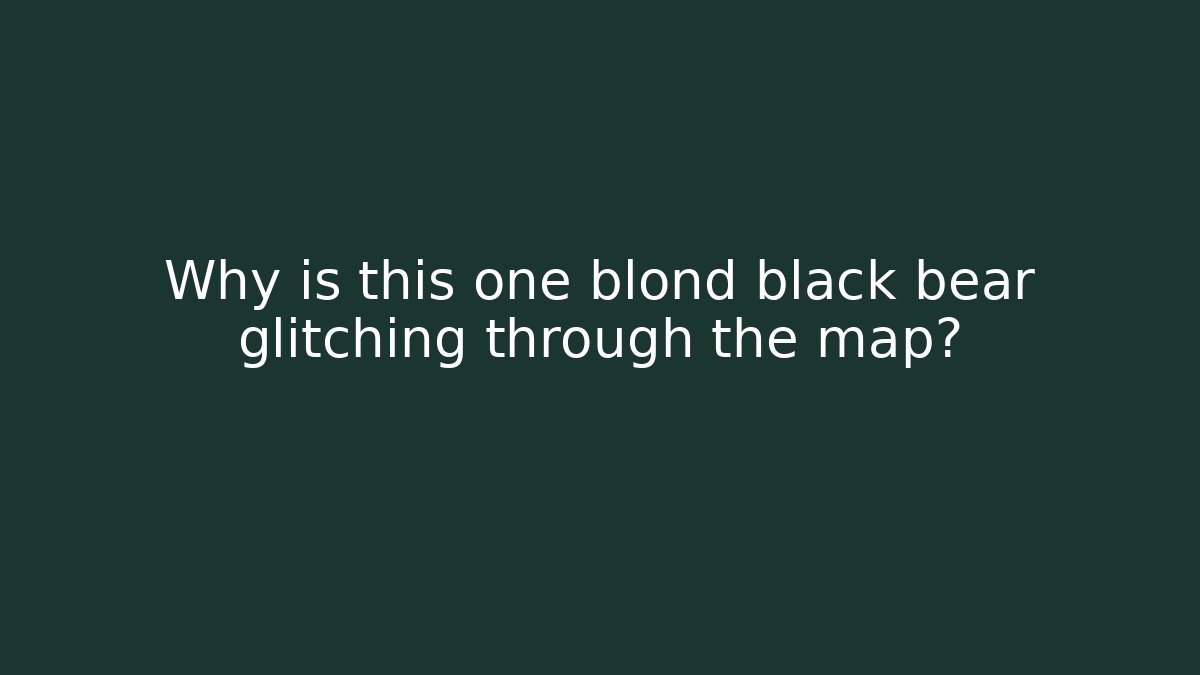 Why is this one blond black bear glitching through the map?