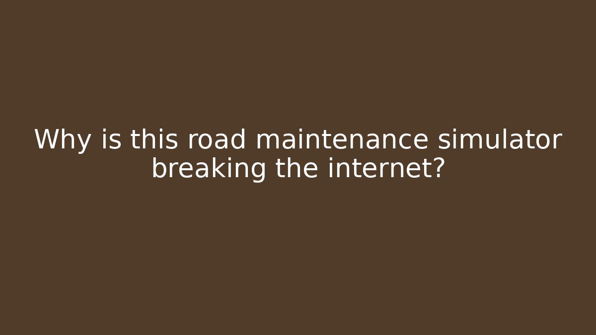 Why is this road maintenance simulator breaking the internet? - Critter Realm
