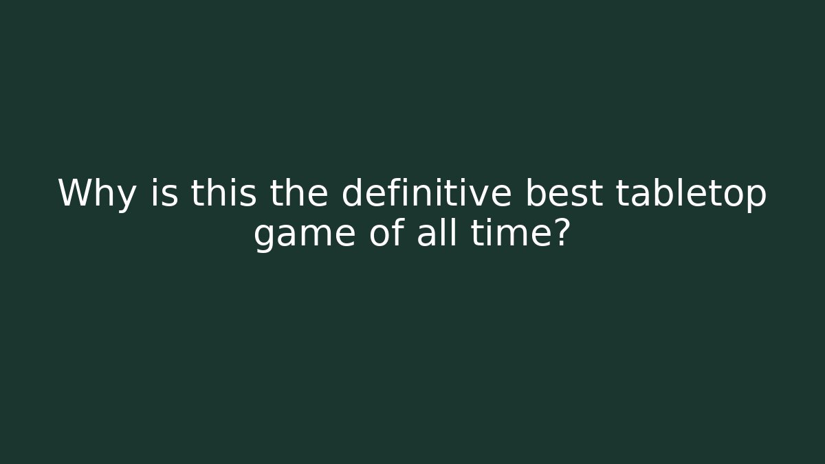 Why is this the definitive best tabletop game of all time?