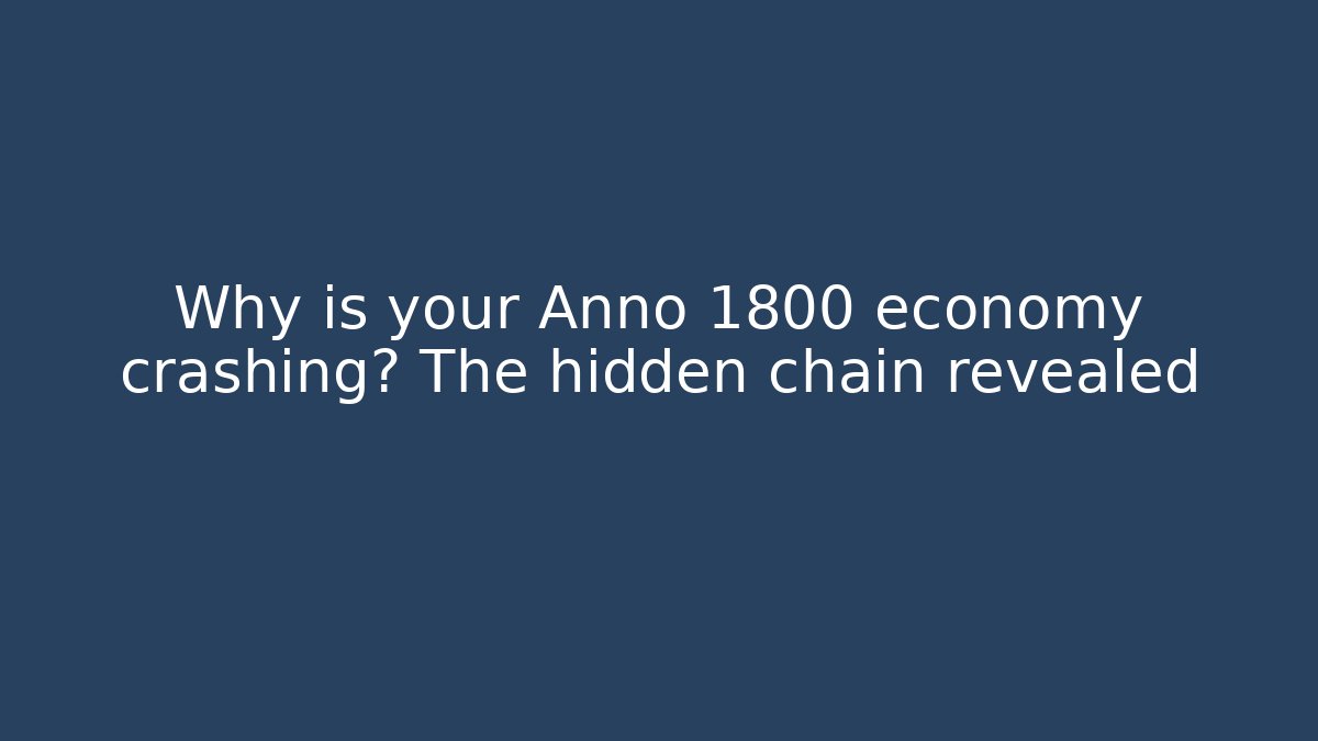 Why is your Anno 1800 economy crashing? The hidden chain revealed