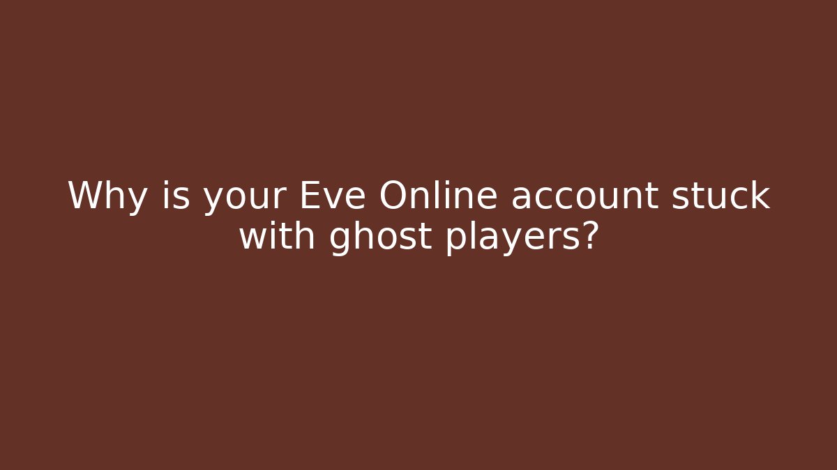 Why is your Eve Online account stuck with ghost players?