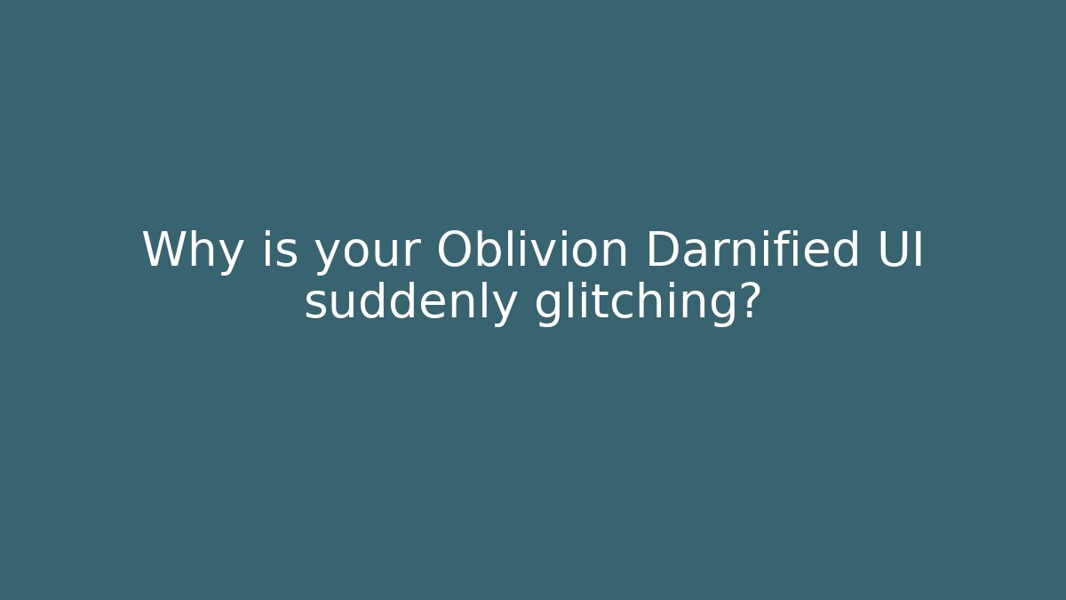 Why is your Oblivion Darnified UI suddenly glitching? - Critter Realm