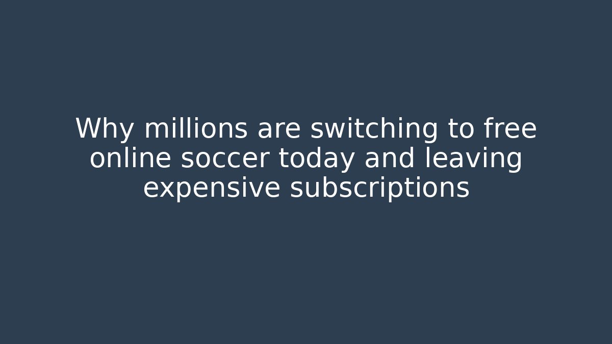 Why millions are switching to free online soccer today and leaving expensive subscriptions