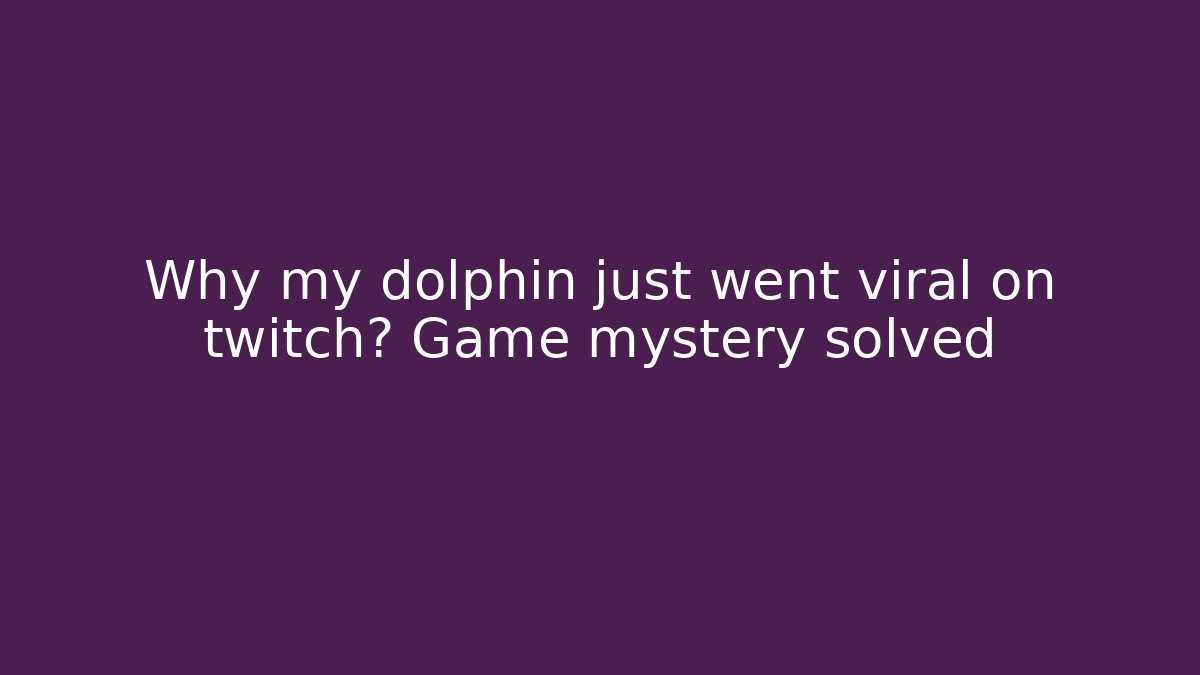 Why my dolphin just went viral on twitch? Game mystery solved