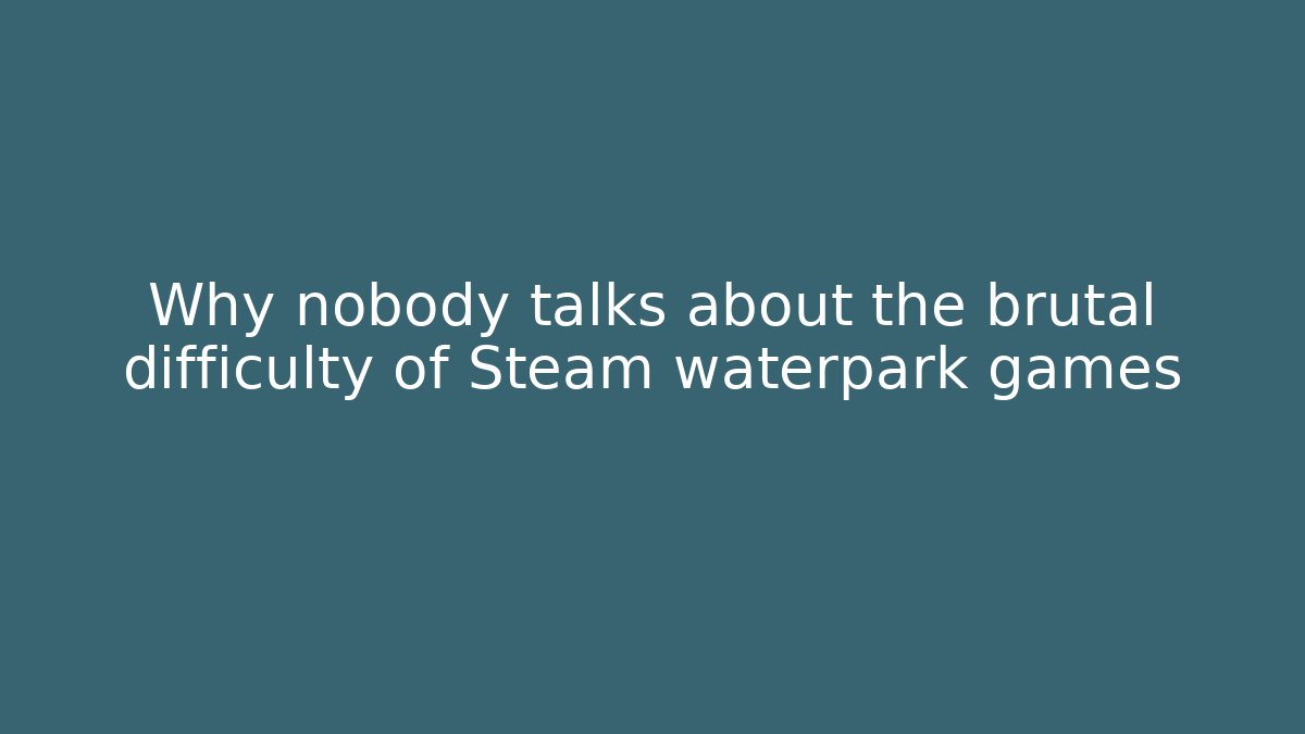 Why nobody talks about the brutal difficulty of Steam waterpark games