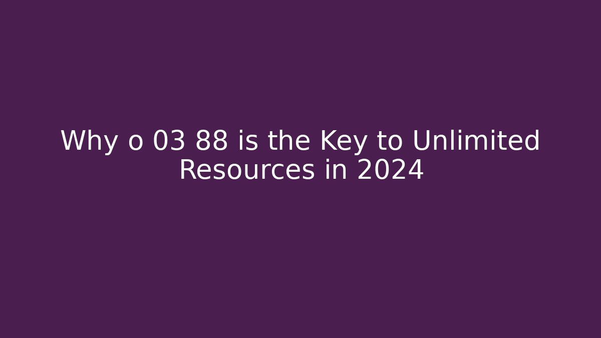 Why o 03 88 is the Key to Unlimited Resources in 2024