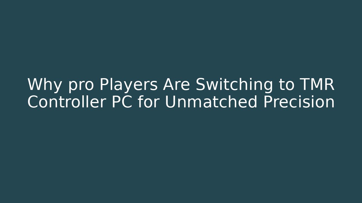 Why pro Players Are Switching to TMR Controller PC for Unmatched Precision