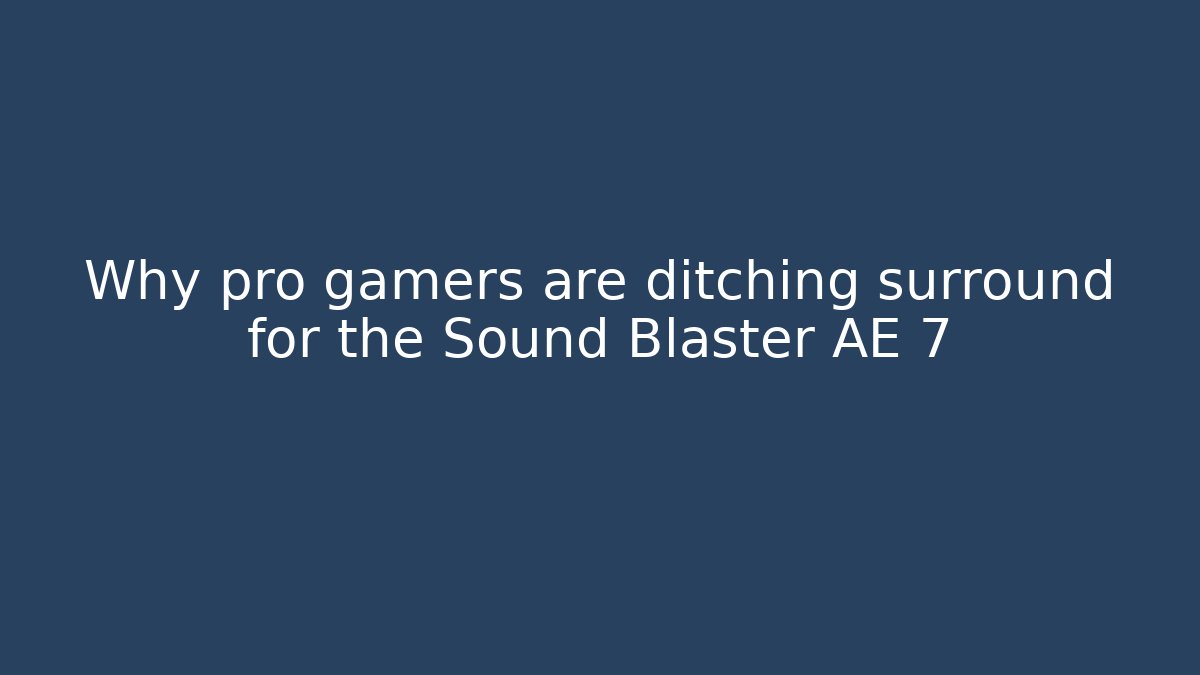 Why pro gamers are ditching surround for the Sound Blaster AE 7