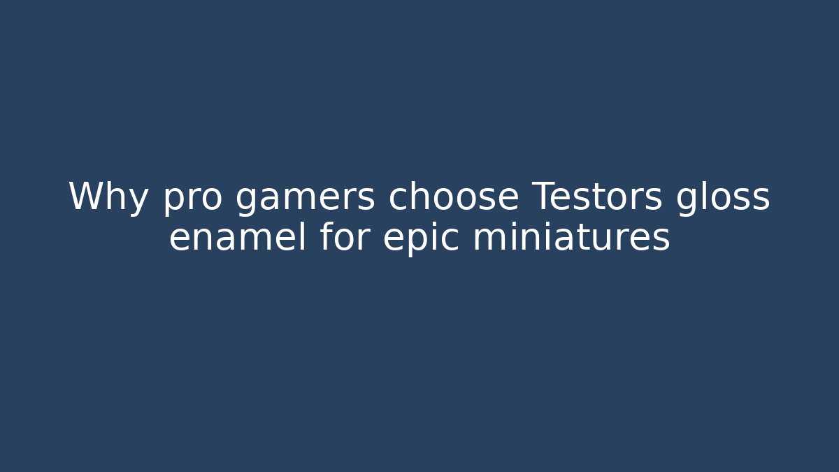 Why pro gamers choose Testors gloss enamel for epic miniatures - Critter Realm