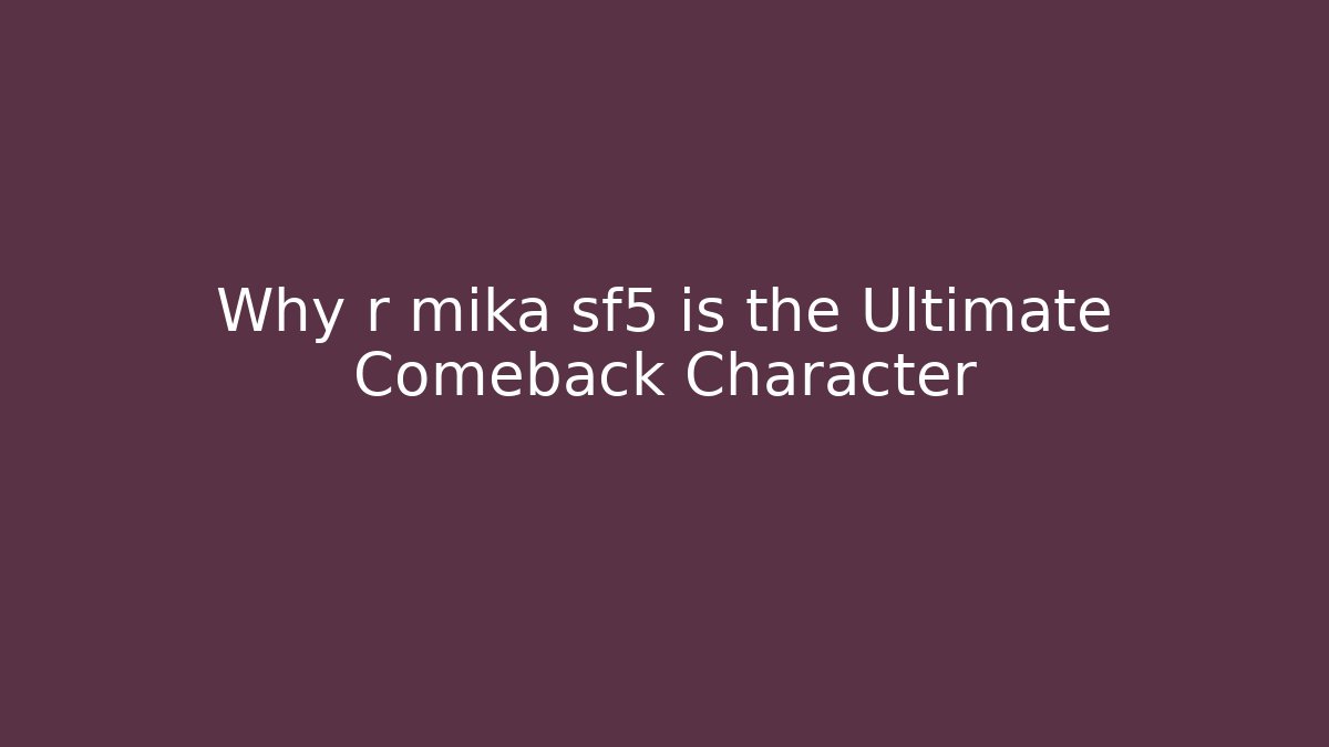 Why r mika sf5 is the Ultimate Comeback Character