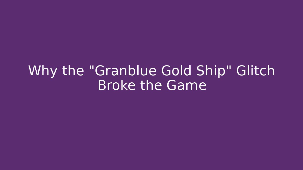 Why the "Granblue Gold Ship" Glitch Broke the Game - Critter Realm