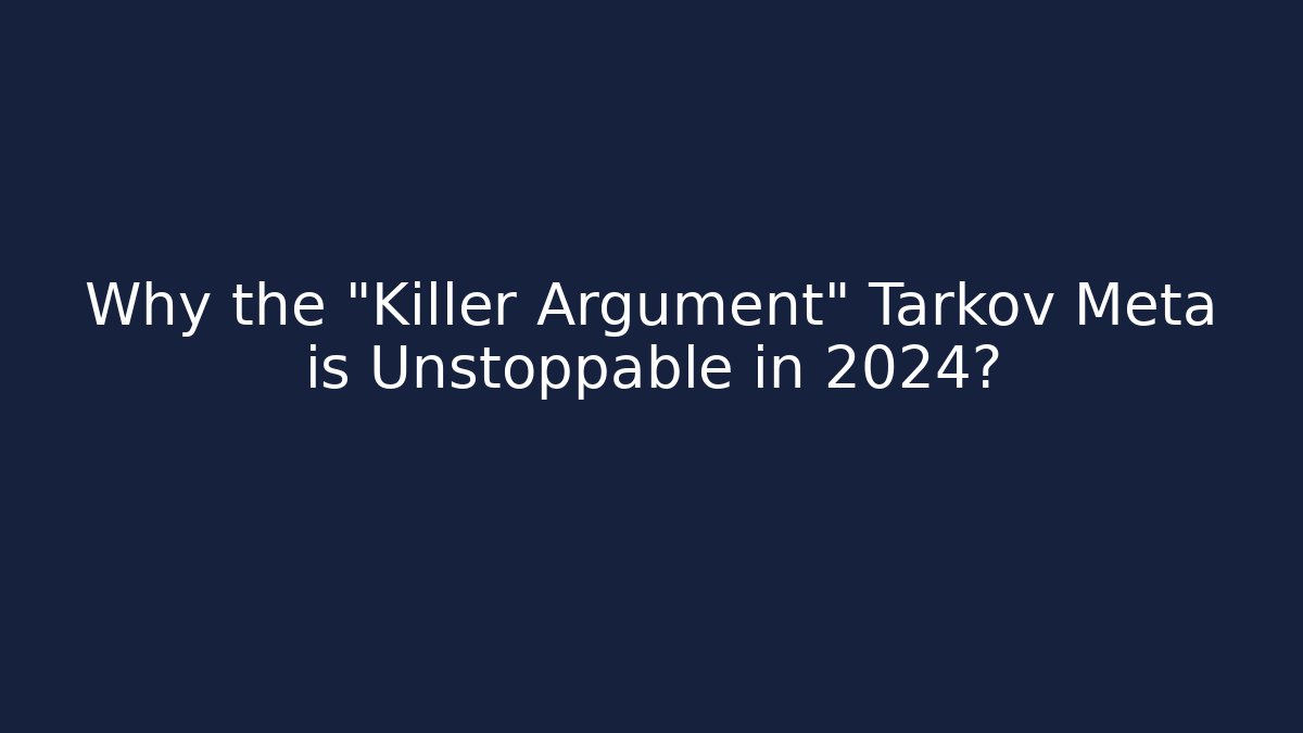 Why the "Killer Argument" Tarkov Meta is Unstoppable in 2024?