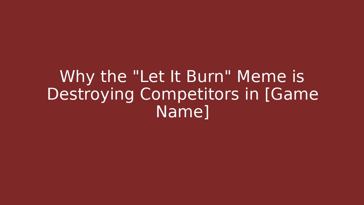 Why the "Let It Burn" Meme is Destroying Competitors in [Game Name] - Critter Realm
