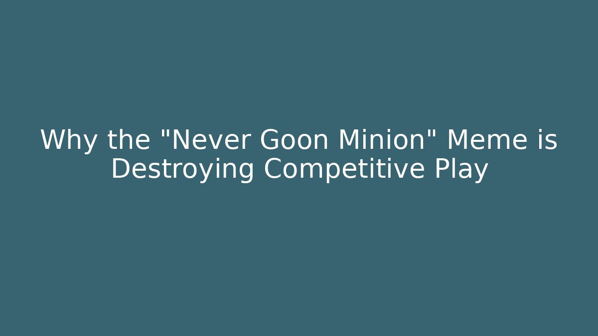 Why the "Never Goon Minion" Meme is Destroying Competitive Play