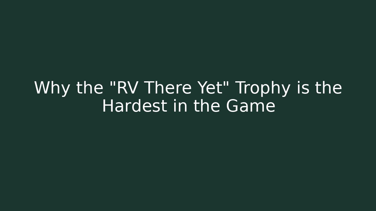 Why the "RV There Yet" Trophy is the Hardest in the Game