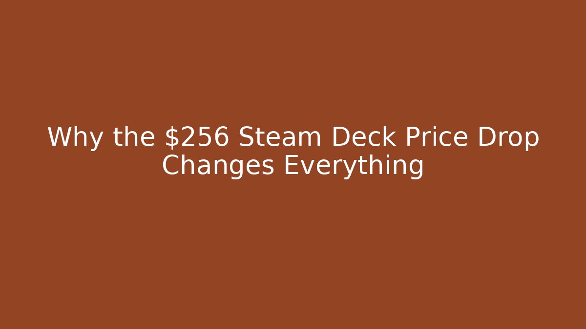 Why the $256 Steam Deck Price Drop Changes Everything