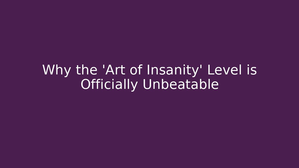Why the 'Art of Insanity' Level is Officially Unbeatable