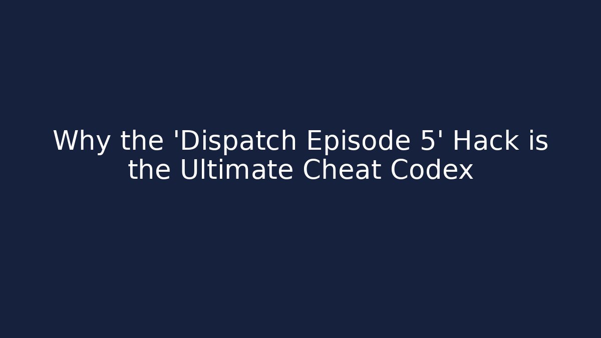 Why the 'Dispatch Episode 5' Hack is the Ultimate Cheat Codex
