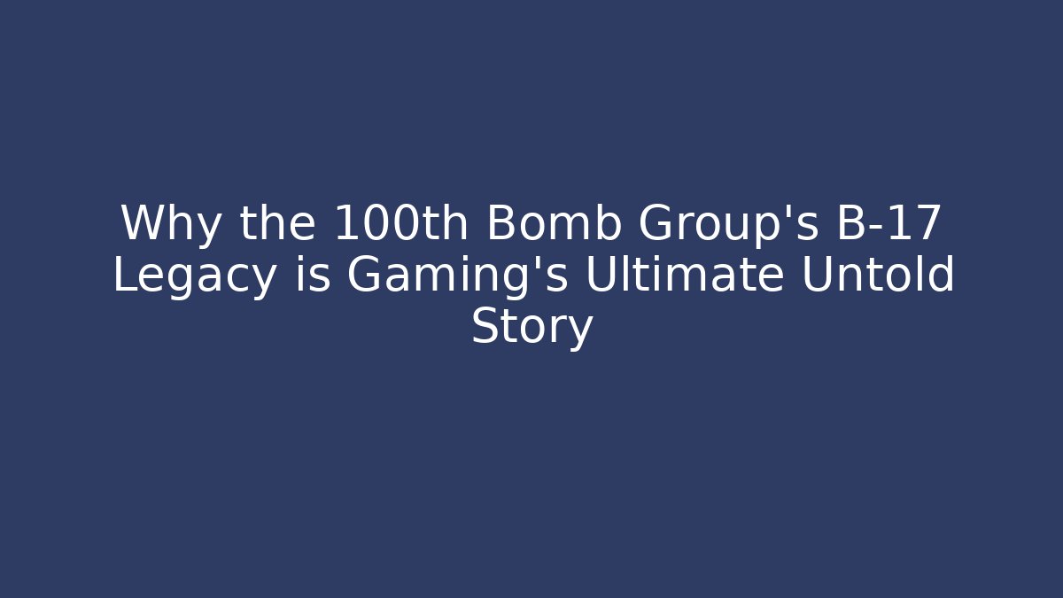 Why the 100th Bomb Group's B-17 Legacy is Gaming's Ultimate Untold Story
