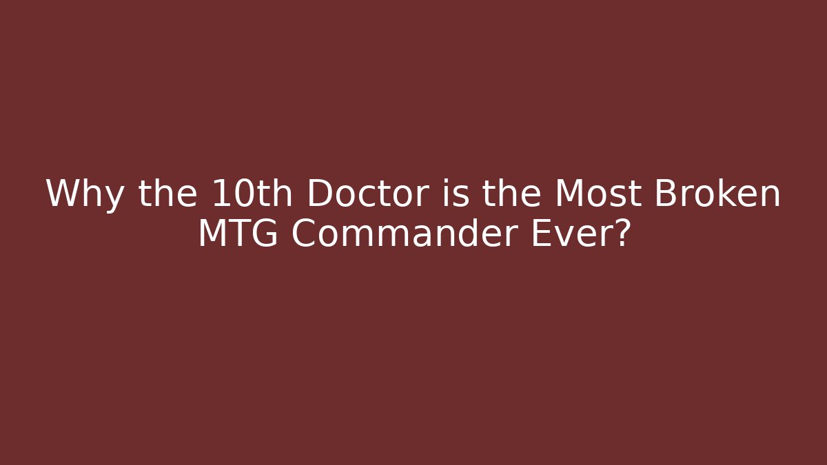 Why the 10th Doctor is the Most Broken MTG Commander Ever?