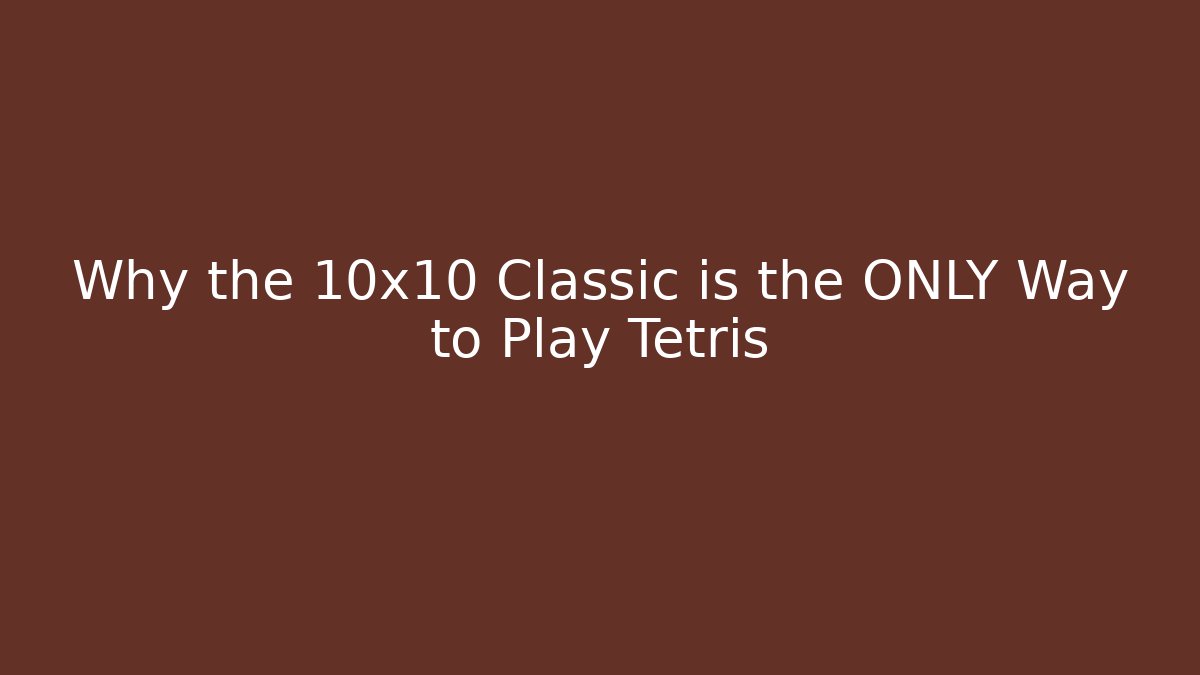 Why the 10x10 Classic is the ONLY Way to Play Tetris