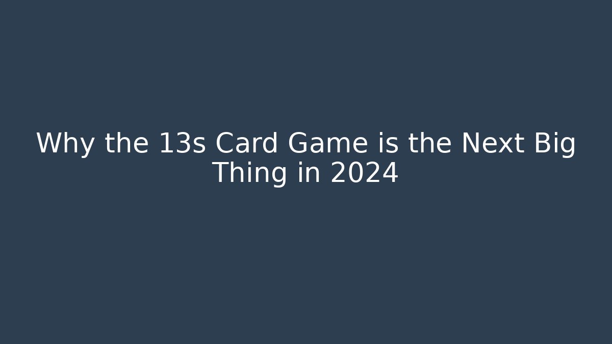 Why the 13s Card Game is the Next Big Thing in 2024