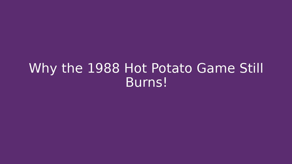 Why the 1988 Hot Potato Game Still Burns!