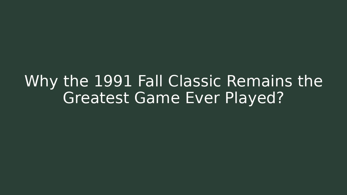 Why the 1991 Fall Classic Remains the Greatest Game Ever Played?