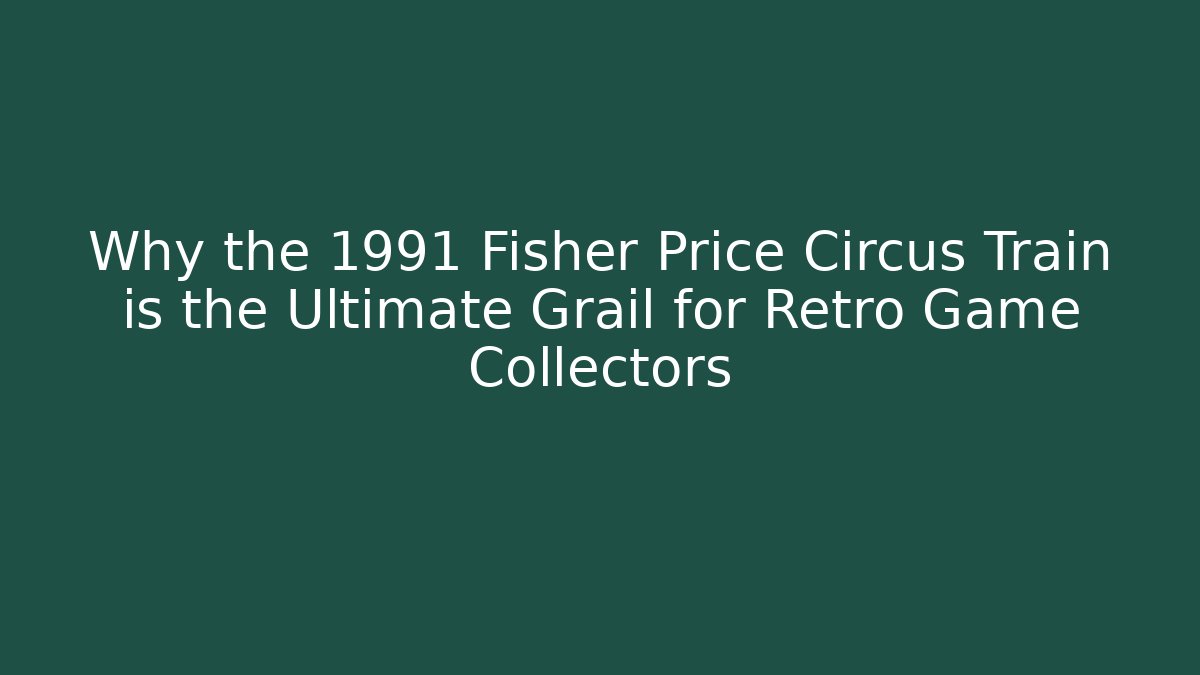 Why the 1991 Fisher Price Circus Train is the Ultimate Grail for Retro Game Collectors