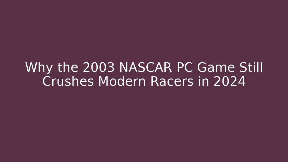 Why the 2003 NASCAR PC Game Still Crushes Modern Racers in 2024