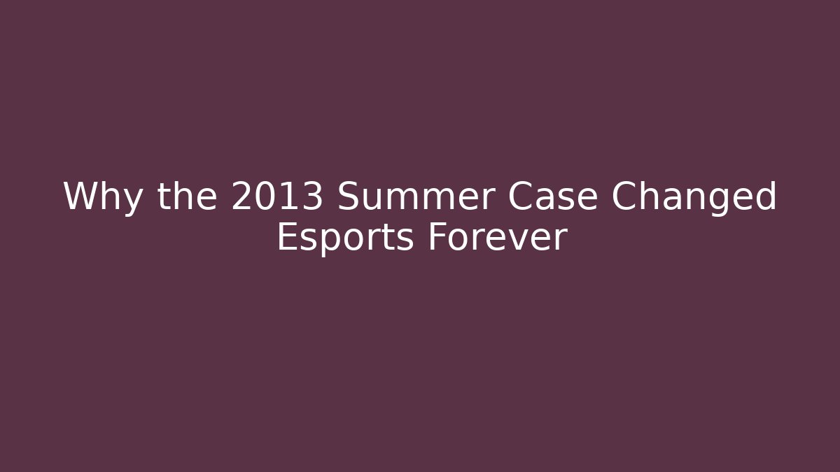 Why the 2013 Summer Case Changed Esports Forever