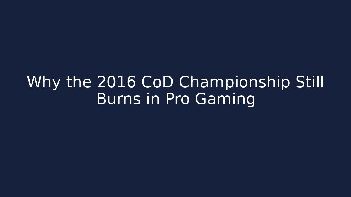 Why the 2016 CoD Championship Still Burns in Pro Gaming