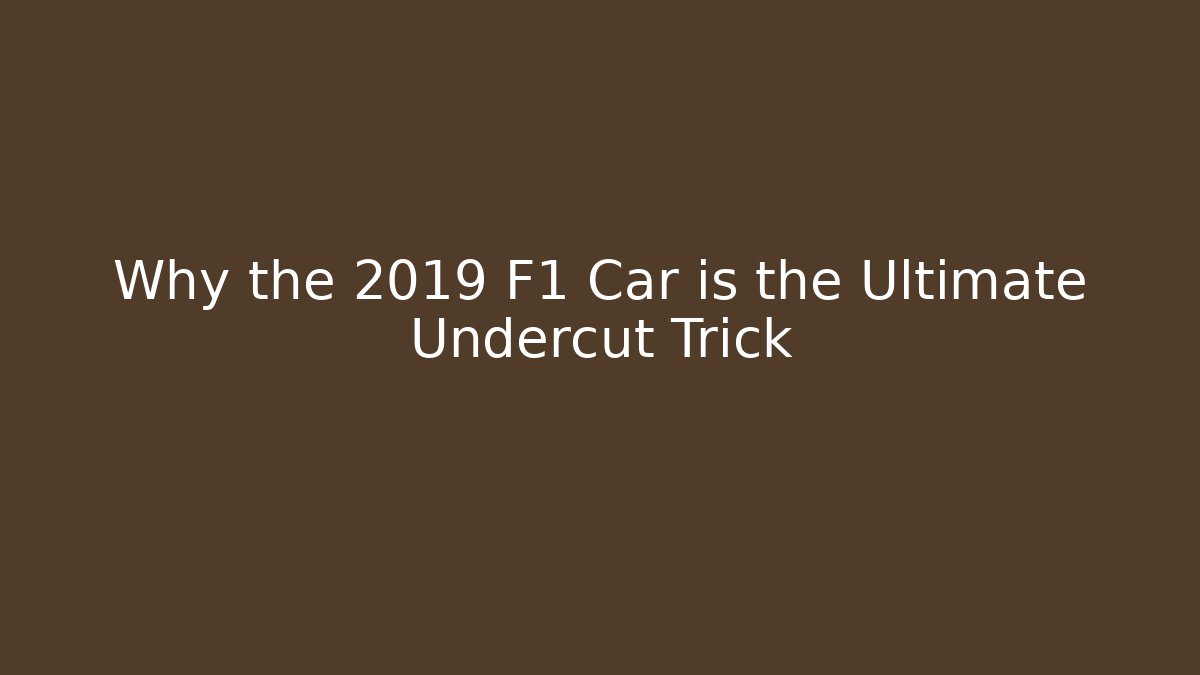 Why the 2019 F1 Car is the Ultimate Undercut Trick