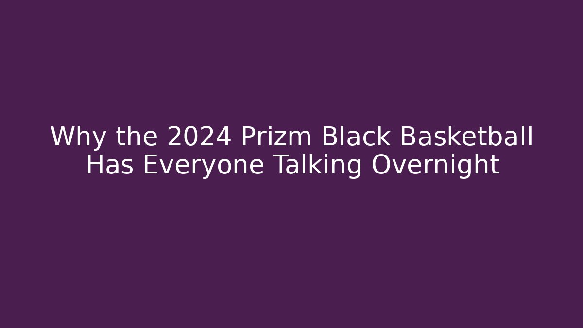 Why the 2024 Prizm Black Basketball Has Everyone Talking Overnight