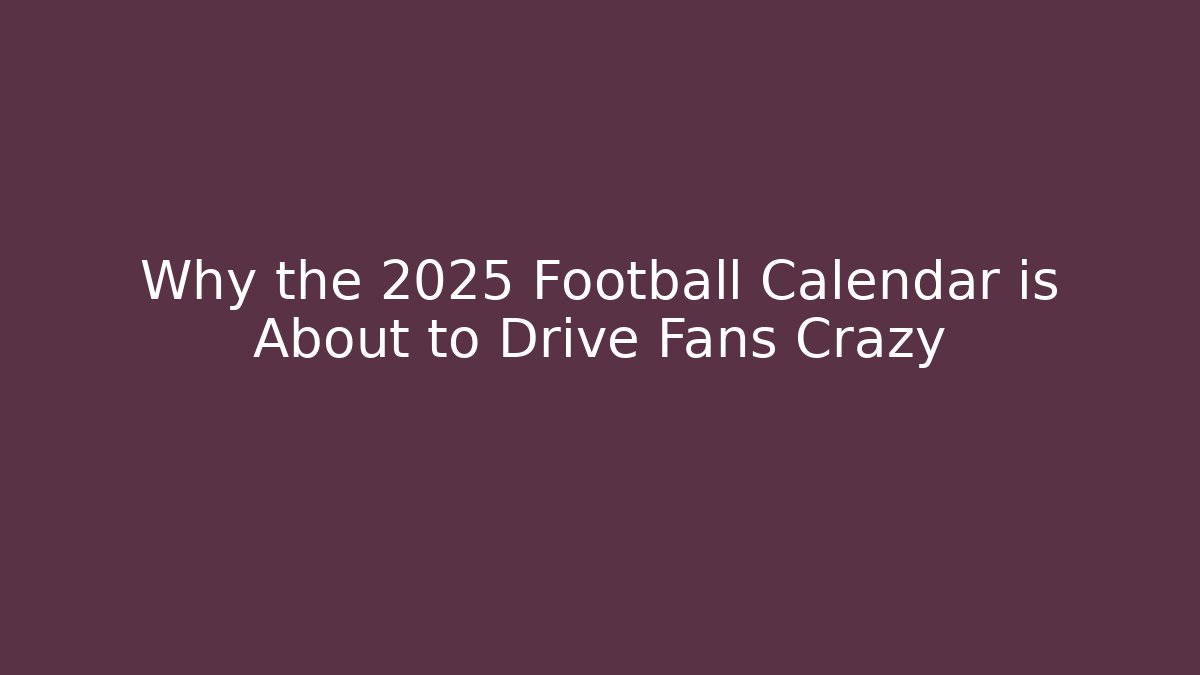 Why the 2025 Football Calendar is About to Drive Fans Crazy