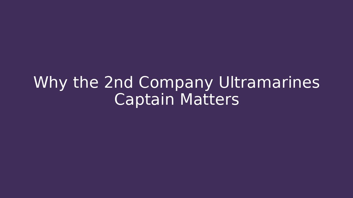 Why the 2nd Company Ultramarines Captain Matters
