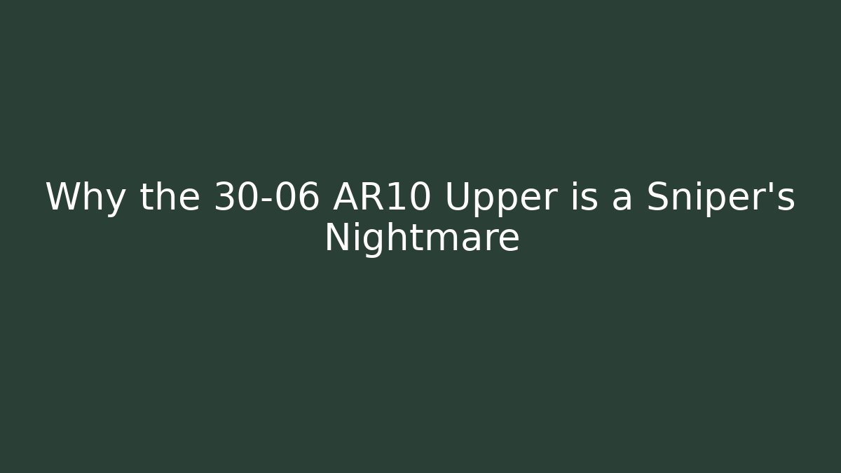 Why the 30-06 AR10 Upper is a Sniper's Nightmare
