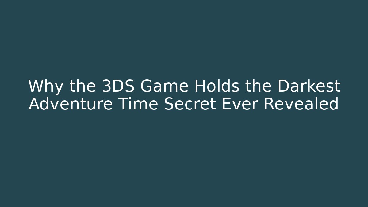 Why the 3DS Game Holds the Darkest Adventure Time Secret Ever Revealed