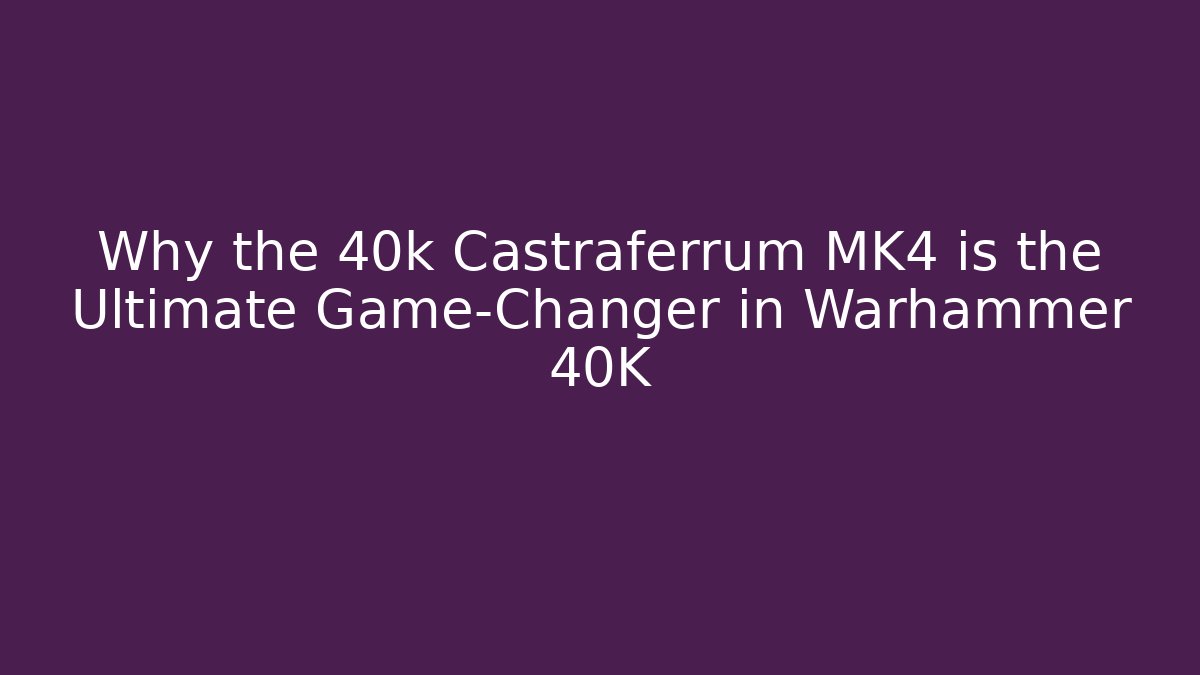 Why the 40k Castraferrum MK4 is the Ultimate Game-Changer in Warhammer 40K