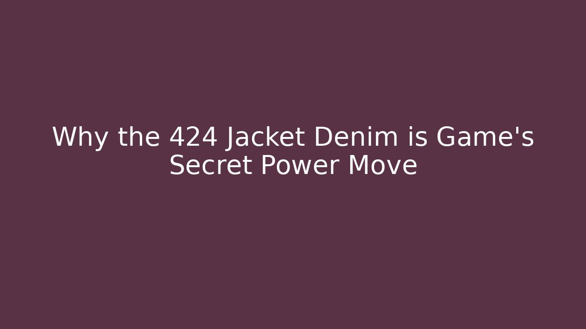 Why the 424 Jacket Denim is Game’s Secret Power Move