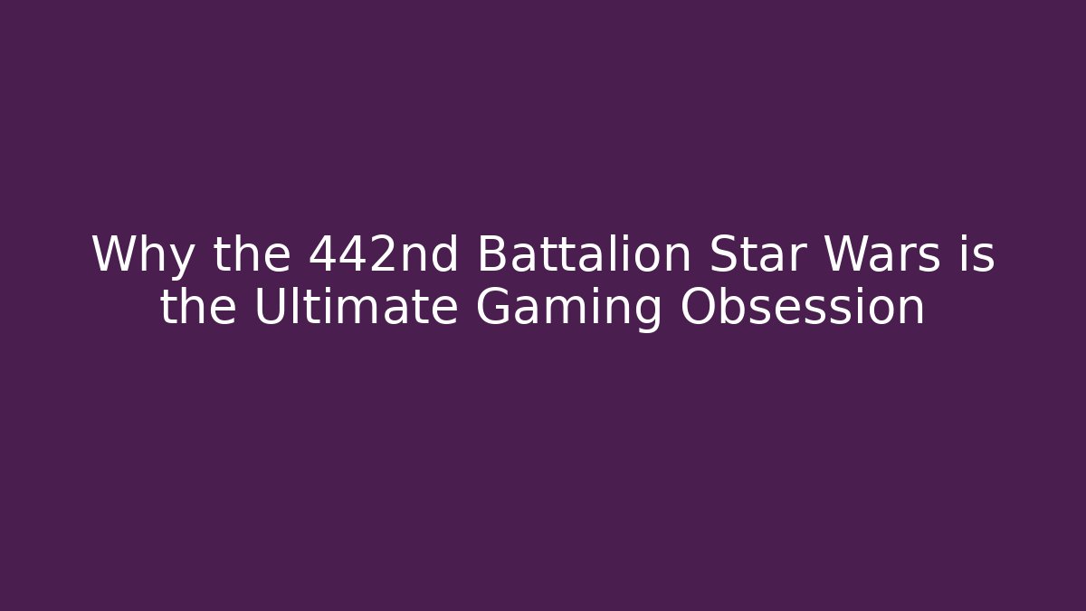 Why the 442nd Battalion Star Wars is the Ultimate Gaming Obsession