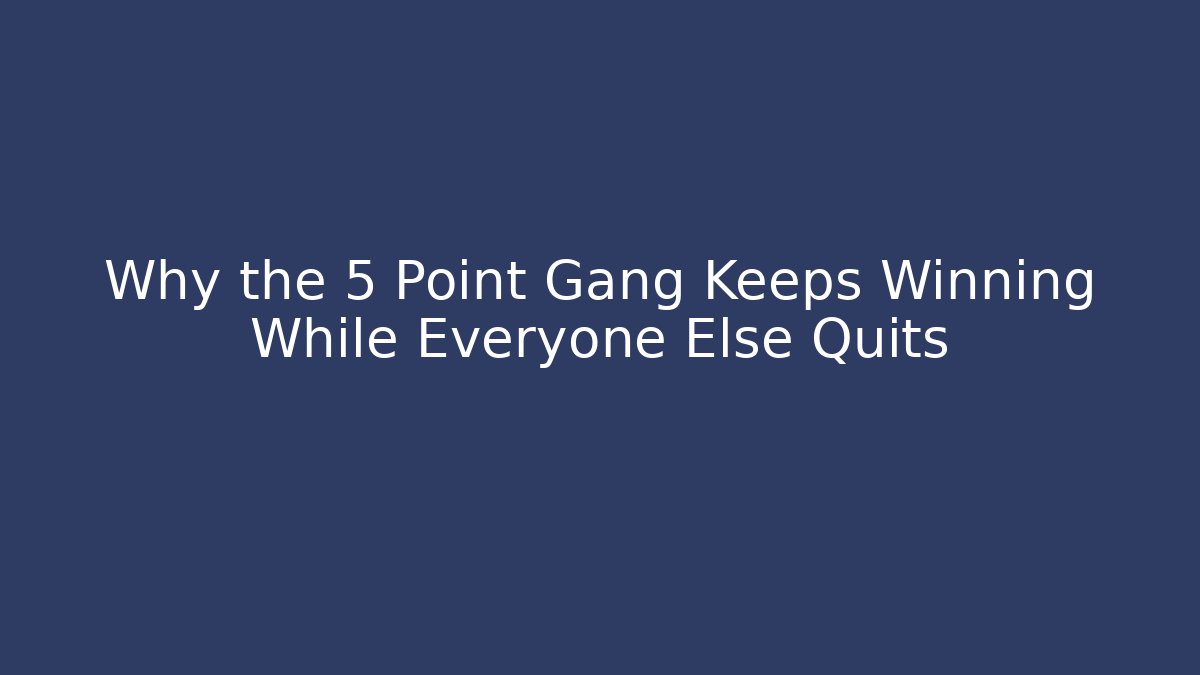Why the 5 Point Gang Keeps Winning While Everyone Else Quits