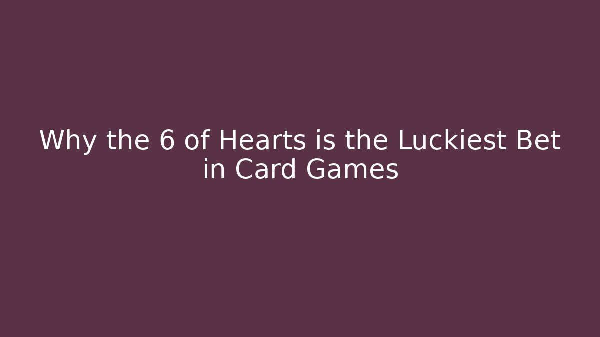 Why the 6 of Hearts is the Luckiest Bet in Card Games