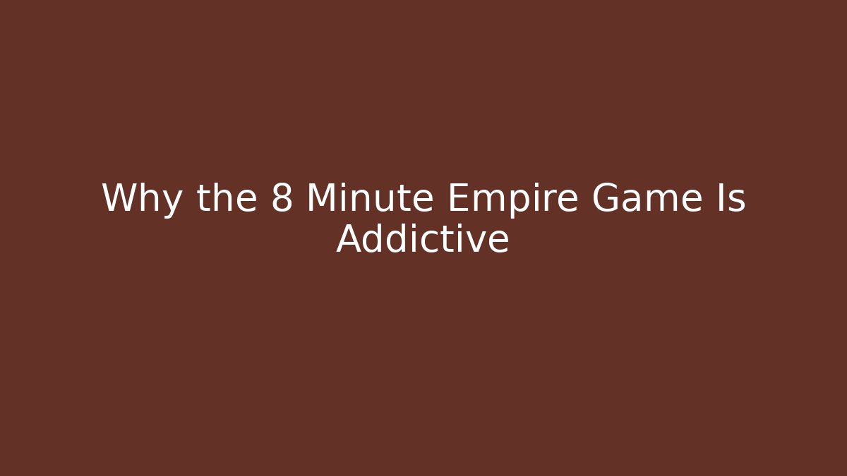 Why the 8 Minute Empire Game Is Addictive