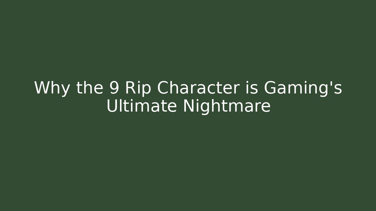 Why the 9 Rip Character is Gaming’s Ultimate Nightmare
