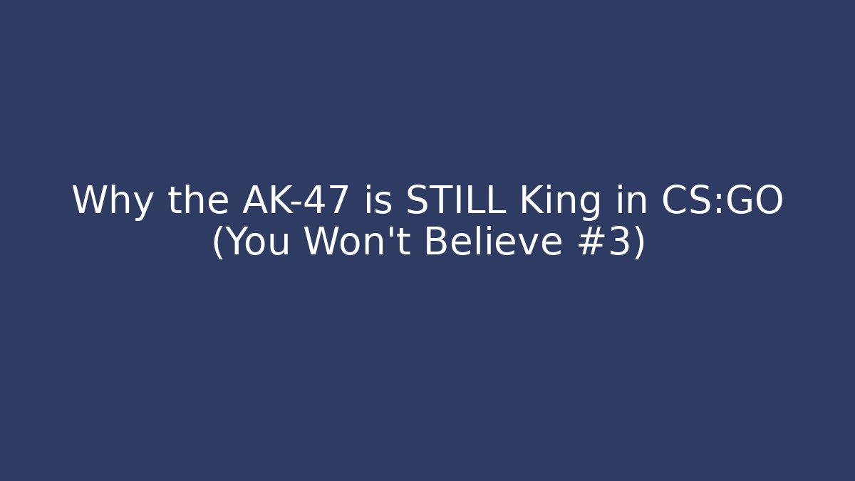 Why the AK-47 is STILL King in CS:GO (You Won't Believe #3)