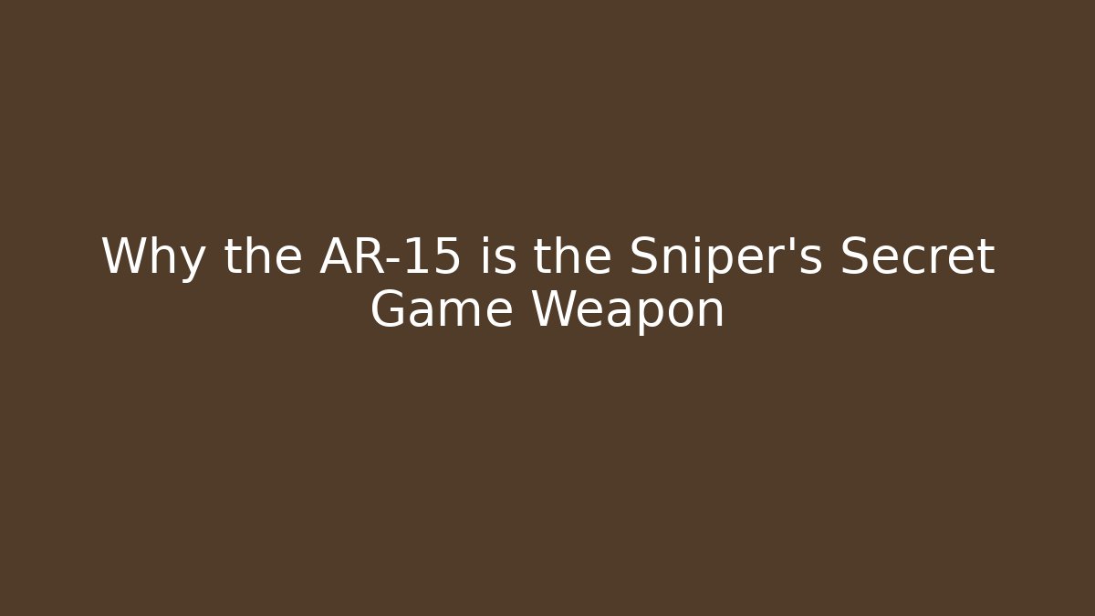 Why the AR-15 is the Sniper’s Secret Game Weapon
