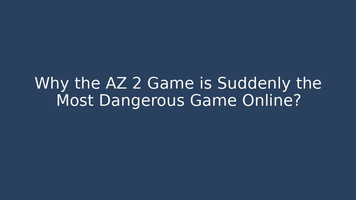 Why the AZ 2 Game is Suddenly the Most Dangerous Game Online?