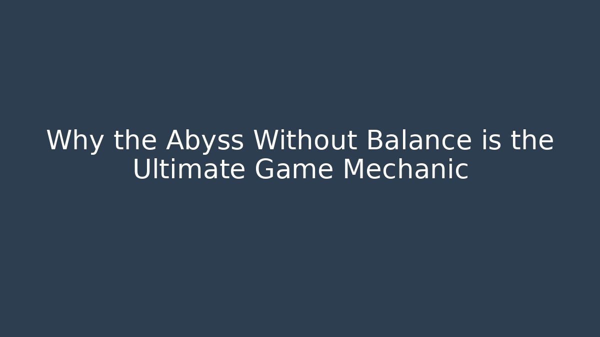 Why the Abyss Without Balance is the Ultimate Game Mechanic
