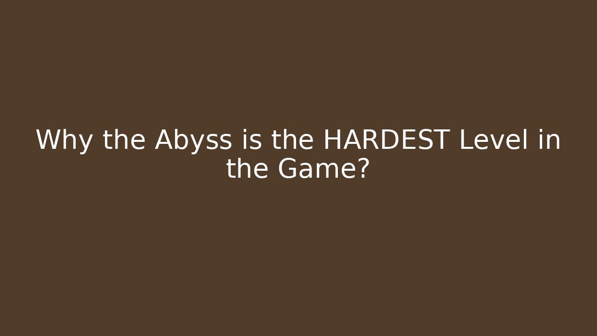 Why the Abyss is the HARDEST Level in the Game?